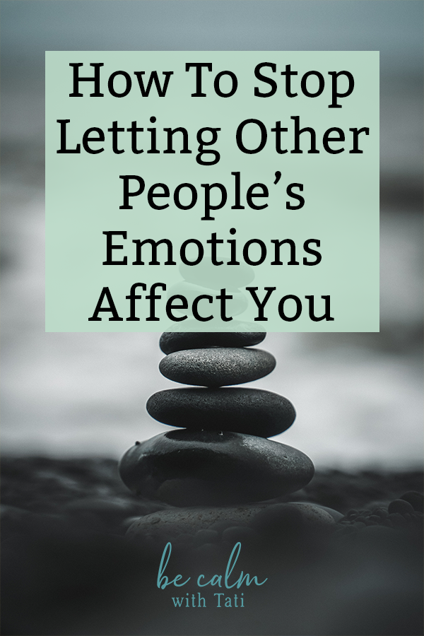 How To Stop Letting Other People’s Emotions Affect You