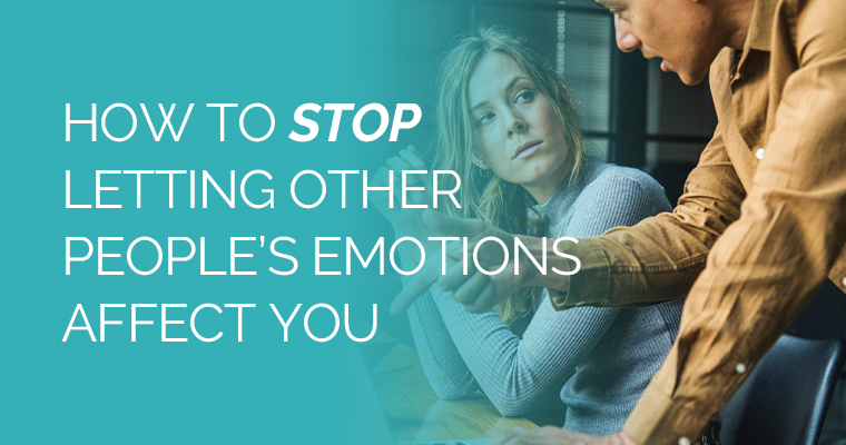 How To Stop Letting Other People’s Emotions Affect You