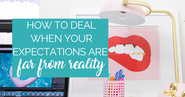 How To Deal When Your Expectations Are FAR From Reality