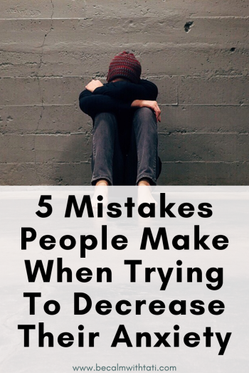 5 Mistakes People Make When Trying To Decrease Their Anxiety